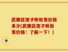 武隆区孢子粉批发价格多少(武隆区孢子粉批发价格：了解一下！)