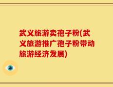 武义旅游卖孢子粉(武义旅游推广孢子粉带动旅游经济发展)