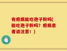 有疤痕能吃孢子粉吗(能吃孢子粉吗？疤痕患者请注意！)