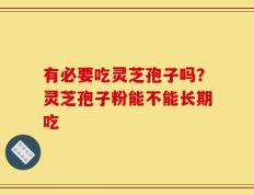 有必要吃灵芝孢子吗？灵芝孢子粉能不能长期吃
