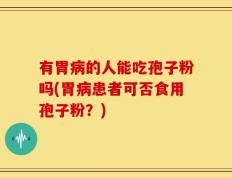 有胃病的人能吃孢子粉吗(胃病患者可否食用孢子粉？)