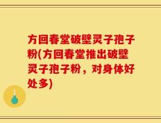 方回春堂破壁灵子孢子粉(方回春堂推出破壁灵子孢子粉，对身体好处多)