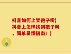 抖音如何上架孢子粉(抖音上怎样找到孢子粉，简单易懂指南！)