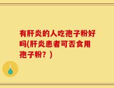 有肝炎的人吃孢子粉好吗(肝炎患者可否食用孢子粉？)