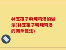 林芝孢子粉炖鸡汤的做法(林芝孢子粉炖鸡汤的简单做法)