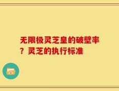 无限极灵芝皇的破壁率？灵芝的执行标准
