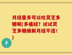 月经量多可以吃灵芝多糖呢(多痛经？试试灵芝多糖缓解月经不适！)