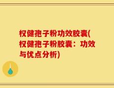 权健孢子粉功效胶囊(权健孢子粉胶囊：功效与优点分析)