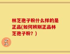 林芝孢子粉什么样的是正品(如何辨别正品林芝孢子粉？)