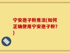 宁安孢子粉用法(如何正确使用宁安孢子粉？)