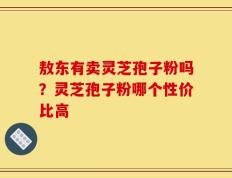 敖东有卖灵芝孢子粉吗？灵芝孢子粉哪个性价比高