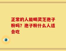 正常的人能喝灵芝孢子粉吗？孢子粉什么人适合吃