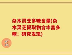 杂木灵芝多糖含量(杂木灵芝提取物含丰富多糖：研究发现)