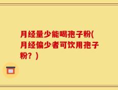 月经量少能喝孢子粉(月经偏少者可饮用孢子粉？)