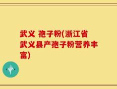 武义 孢子粉(浙江省武义县产孢子粉营养丰富)