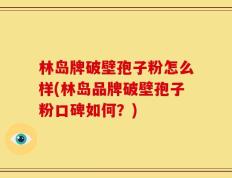 林岛牌破壁孢子粉怎么样(林岛品牌破壁孢子粉口碑如何？)