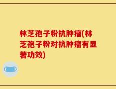 林芝孢子粉抗肿瘤(林芝孢子粉对抗肿瘤有显著功效)