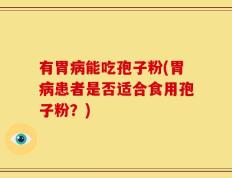 有胃病能吃孢子粉(胃病患者是否适合食用孢子粉？)