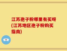 江苏孢子粉哪里有买呀(江苏地区孢子粉购买指南)