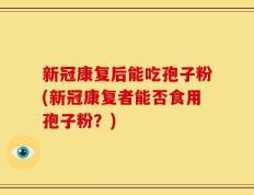 新冠康复后能吃孢子粉(新冠康复者能否食用孢子粉？)