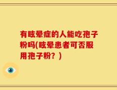 有眩晕症的人能吃孢子粉吗(眩晕患者可否服用孢子粉？)