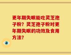 更年期失眠能吃灵芝孢子粉？灵芝孢子粉对更年期失眠的功效及食用方法？