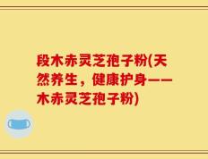 段木赤灵芝孢子粉(天然养生，健康护身——木赤灵芝孢子粉)
