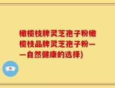 橄榄枝牌灵芝孢子粉橄榄枝品牌灵芝孢子粉——自然健康的选择)