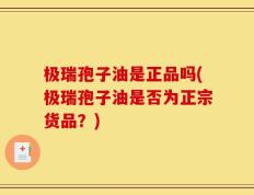 极瑞孢子油是正品吗(极瑞孢子油是否为正宗货品？)