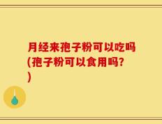 月经来孢子粉可以吃吗(孢子粉可以食用吗？)