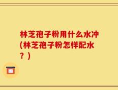 林芝孢子粉用什么水冲(林芝孢子粉怎样配水？)