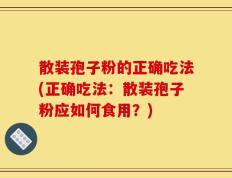 散装孢子粉的正确吃法(正确吃法：散装孢子粉应如何食用？)