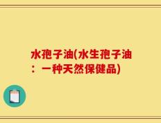 水孢子油(水生孢子油：一种天然保健品)