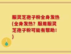 服灵芝孢子粉全身发热(全身发热？服用服灵芝孢子粉可能有帮助！)
