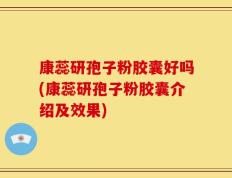 康蕊研孢子粉胶囊好吗(康蕊研孢子粉胶囊介绍及效果)
