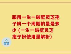 服用一生一破壁灵芝孢子粉一个周期的量是多少 (一生一破壁灵芝孢子粉使用量解析)