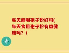 每天都喝孢子粉好吗(每天食用孢子粉有益健康吗？)