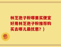 林芝孢子粉哪里买便宜好用林芝孢子粉推荐购买去哪儿最优惠？)