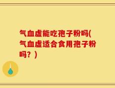 气血虚能吃孢子粉吗(气血虚适合食用孢子粉吗？)