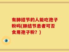 有肺结节的人能吃孢子粉吗(肺结节患者可否食用孢子粉？)