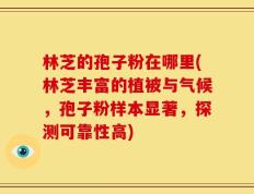 林芝的孢子粉在哪里(林芝丰富的植被与气候，孢子粉样本显著，探测可靠性高)