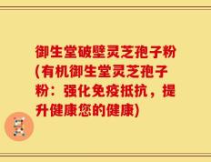 御生堂破壁灵芝孢子粉(有机御生堂灵芝孢子粉：强化免疫抵抗，提升健康您的健康)