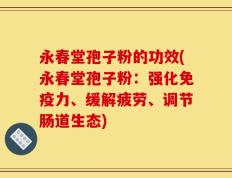 永春堂孢子粉的功效(永春堂孢子粉：强化免疫力、缓解疲劳、调节肠道生态)