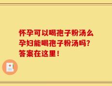 怀孕可以喝孢子粉汤么孕妇能喝孢子粉汤吗？答案在这里！