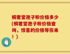 桐君堂孢子粉价格多少(桐君堂孢子粉价格查询，惊喜的价格等你来！)