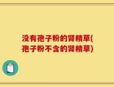 没有孢子粉的肾精草(孢子粉不含的肾精草)