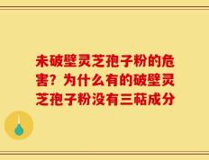 未破壁灵芝孢子粉的危害？为什么有的破壁灵芝孢子粉没有三萜成分