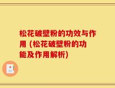松花破壁粉的功效与作用 (松花破壁粉的功能及作用解析)