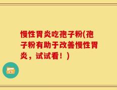慢性胃炎吃孢子粉(孢子粉有助于改善慢性胃炎，试试看！)