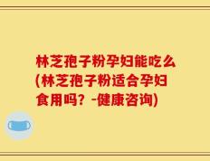林芝孢子粉孕妇能吃么(林芝孢子粉适合孕妇食用吗？-健康咨询)